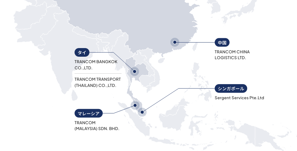 中国 TRANCOM CHINA LOGISTICS LTD. シンガポール Sergent Services Pte.Ltd タイ TRANCOM BANGKOK CO.,LTD. TRANCOM TRANSPORT (THAILAND) CO.,LTD. マレーシア TRANCOM(MALAYSIA) SDN. BHD.