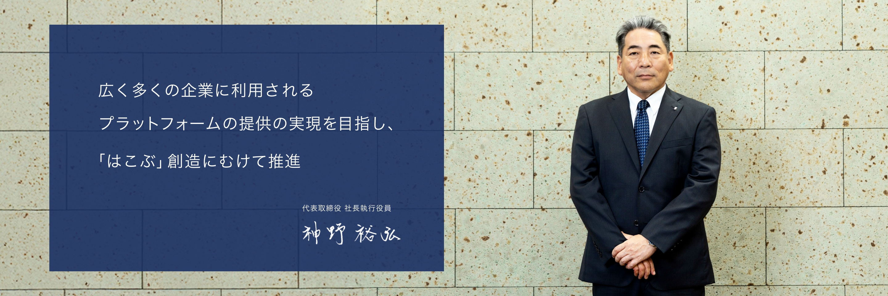 広く多くの企業に利用されるプラットフォームの提供の実現を目指し、「はこぶ」創造にむけて推進 代表取締役 社長執行役員